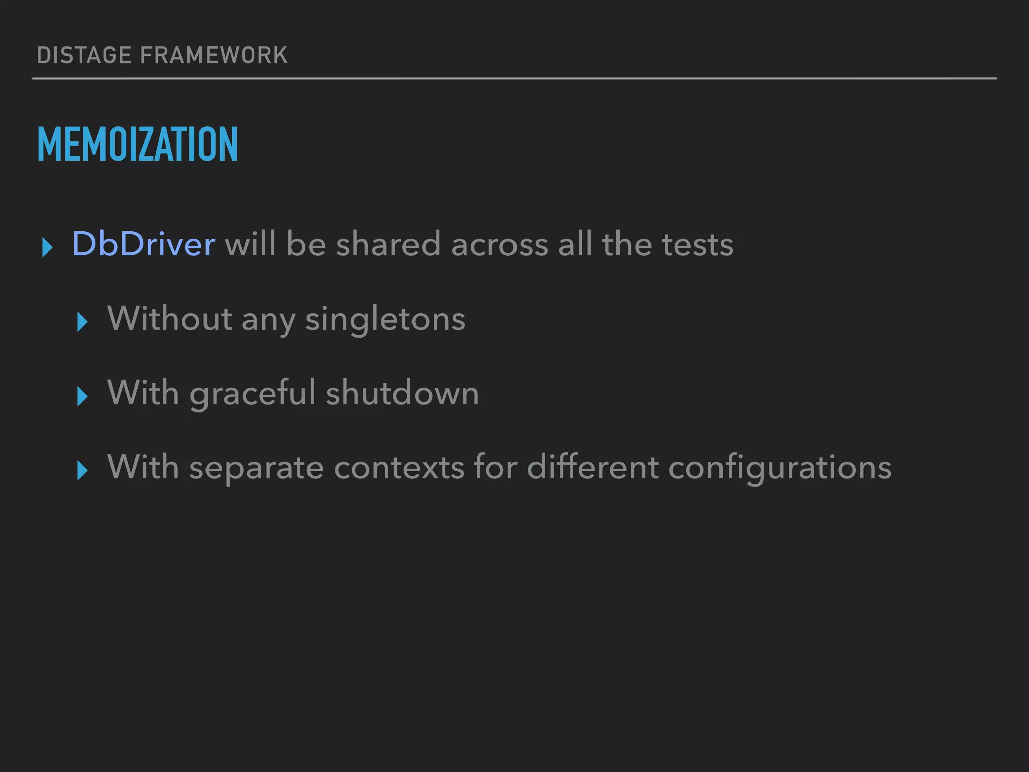 DISTAGE FRAMEWORK
MEMOIZATION
▸ DbDriver will be shared across all the tests
▸ Without any singletons
▸ With graceful shutdown
▸ With separate contexts for different conﬁgurations
 