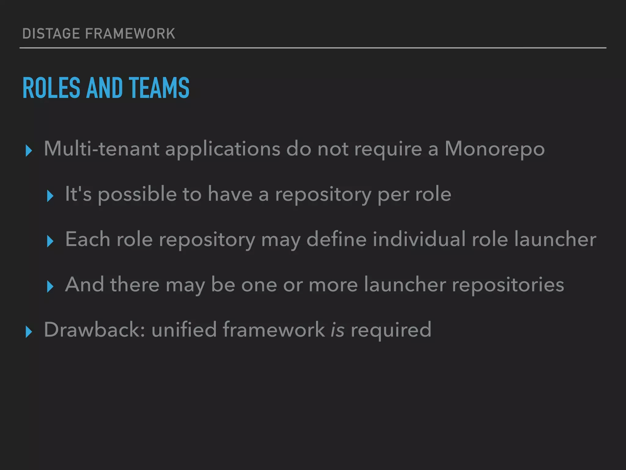 DISTAGE FRAMEWORK
ROLES AND TEAMS
▸ Multi-tenant applications do not require a Monorepo
▸ It's possible to have a repository per role
▸ Each role repository may deﬁne individual role launcher
▸ And there may be one or more launcher repositories
▸ Drawback: uniﬁed framework is required
 