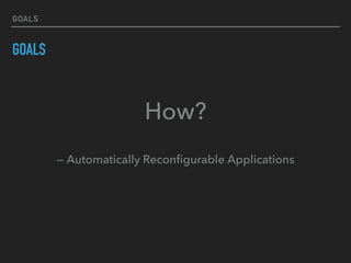 GOALS
GOALS
How?
 
— Automatically Reconﬁgurable Applications
 