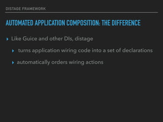 DISTAGE FRAMEWORK
AUTOMATED APPLICATION COMPOSITION: THE DIFFERENCE
▸ Like Guice and other DIs, distage
▸ turns application wiring code into a set of declarations
▸ automatically orders wiring actions
 