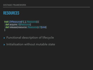 DISTAGE FRAMEWORK
RESOURCES
trait DIResource[F[_], Resource] {
def acquire: F[Resource]
def release(resource: Resource): F[Unit]
}
▸ Functional description of lifecycle
▸ Initialisation without mutable state
 