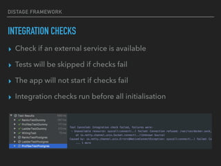 DISTAGE FRAMEWORK
INTEGRATION CHECKS
▸ Check if an external service is available
▸ Tests will be skipped if checks fail
▸ The app will not start if checks fail
▸ Integration checks run before all initialisation
 