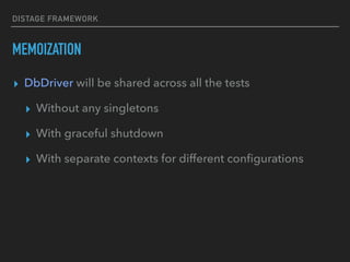 DISTAGE FRAMEWORK
MEMOIZATION
▸ DbDriver will be shared across all the tests
▸ Without any singletons
▸ With graceful shutdown
▸ With separate contexts for different conﬁgurations
 