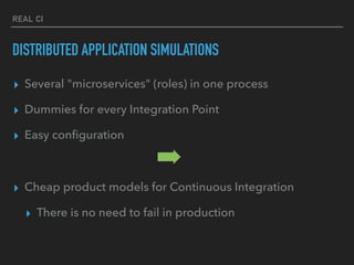 REAL CI
DISTRIBUTED APPLICATION SIMULATIONS
▸ Several "microservices" (roles) in one process
▸ Dummies for every Integration Point
▸ Easy conﬁguration
▸ Cheap product models for Continuous Integration
▸ There is no need to fail in production
➡
 
