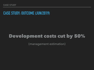 CASE STUDY
CASE STUDY: OUTCOME (JUN/2019)
Development costs cut by 50%
(management estimation)
 