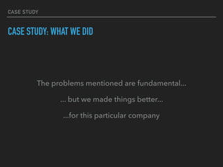 CASE STUDY
CASE STUDY: WHAT WE DID
The problems mentioned are fundamental...
... but we made things better...
...for this particular company
 