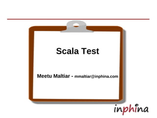 Scala Test

Meetu Maltiar - mmaltiar@inphina.com
 
