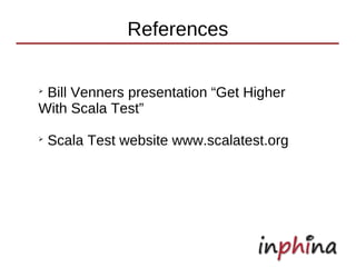References

➢
 Bill Venners presentation “Get Higher
With Scala Test”
➢
    Scala Test website www.scalatest.org
 