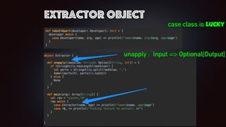 extractor object
unapply : Input => Optional[Output]
case class is lucky
 