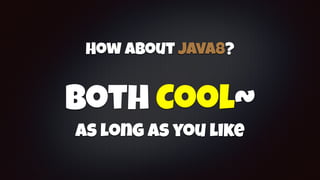 How about Java8?
Both Cool~
as long as you like
 