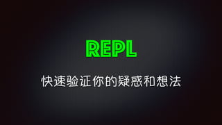 REPL
快速验证你的疑惑和想法
 