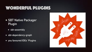 Wonderful Plugins
SBT Native Packager
Plugin
sbt-assembly
sbt-dependency-graph
you favoured IDEs’ Plugins
 
