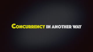 Concurrency in another way
 