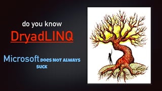 do you know
DryadLINQ
Microsoftdoes NOT always
suck
 