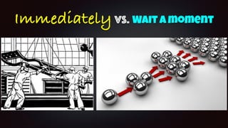 ImmediatelyVS. Wait a moment
 