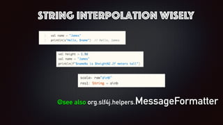 string interpolation wisely
@see also org.slf4j.helpers.MessageFormatter
 