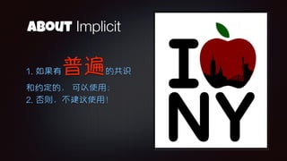 About Implicit
1. 如果有普遍的共识
和约定的， 可以使用；
2. 否则，不建议使用！
 