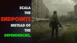 scala
the
endpoints
instead of
the
Dependencies.
Standalone
 