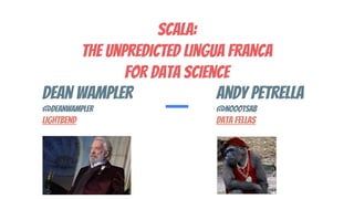Scala:
the Unpredicted lingua franca
for Data Science
Dean Wampler
@deanwampler
lightbend
Andy Petrella
@noootsab
Data Fellas
 