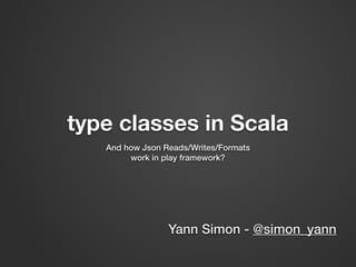 type classes in Scala
And how Json Reads/Writes/Formats
work in play framework?
Yann Simon - @simon_yann
 