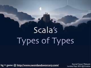Scala’s	

Types of Types
bg = game @ http://www.swordandsworcery.com/

Konrad 'ktoso' Malawski	

Lambda Days 2014 @ Kraków

 