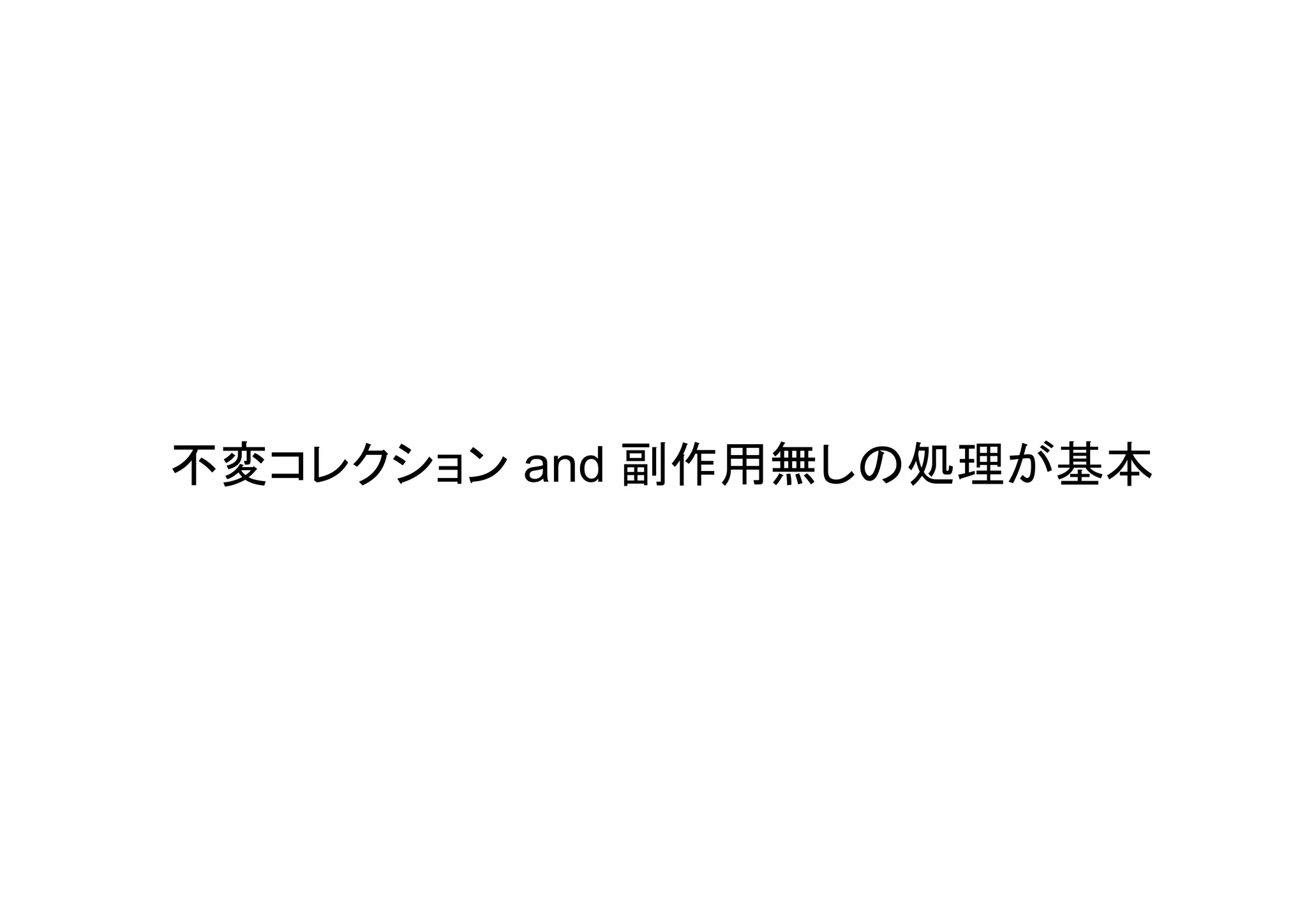 不変コレクション and 副作用無しの処理が基本
 