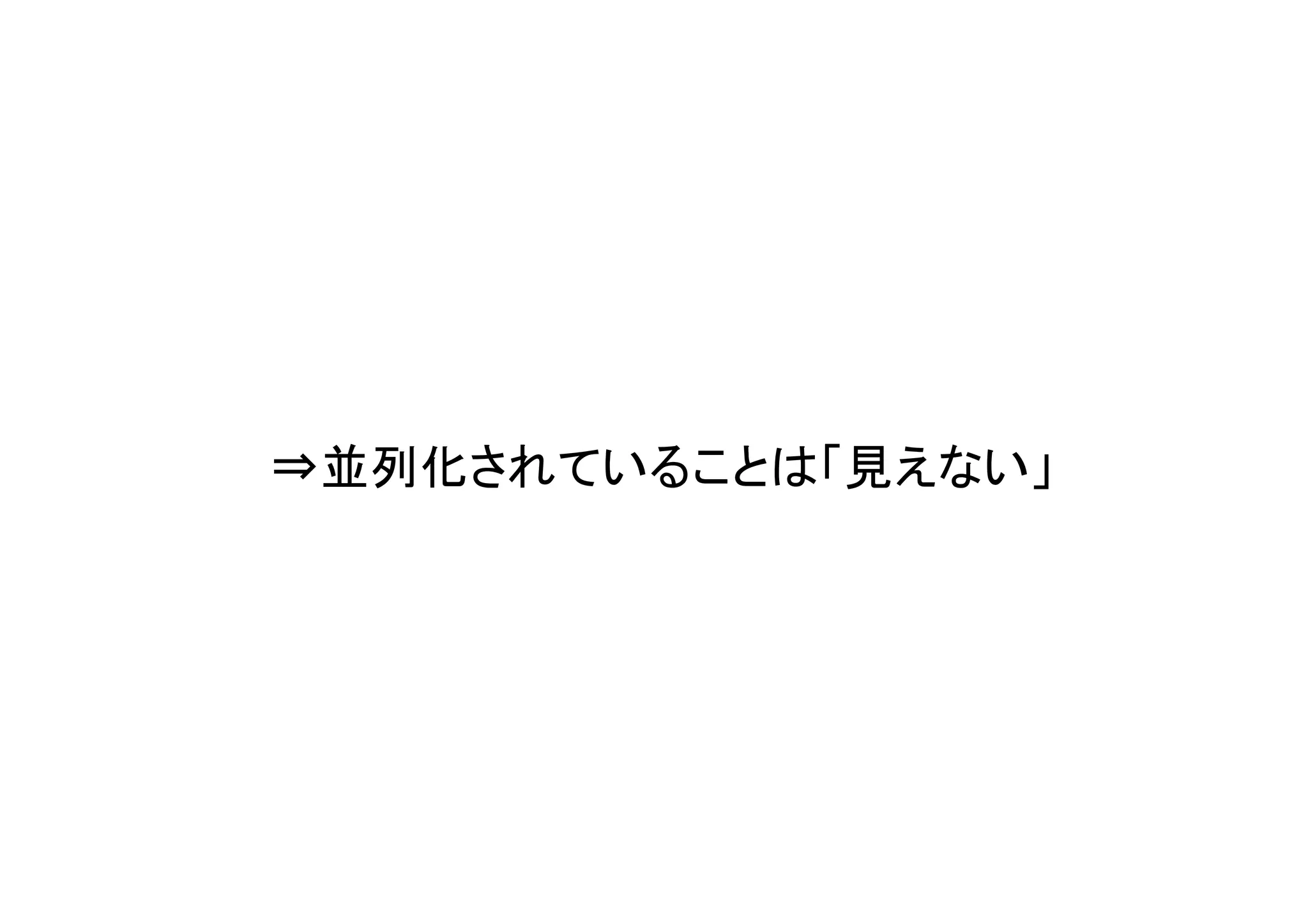 ⇒並列化されていることは「見えない」
 
