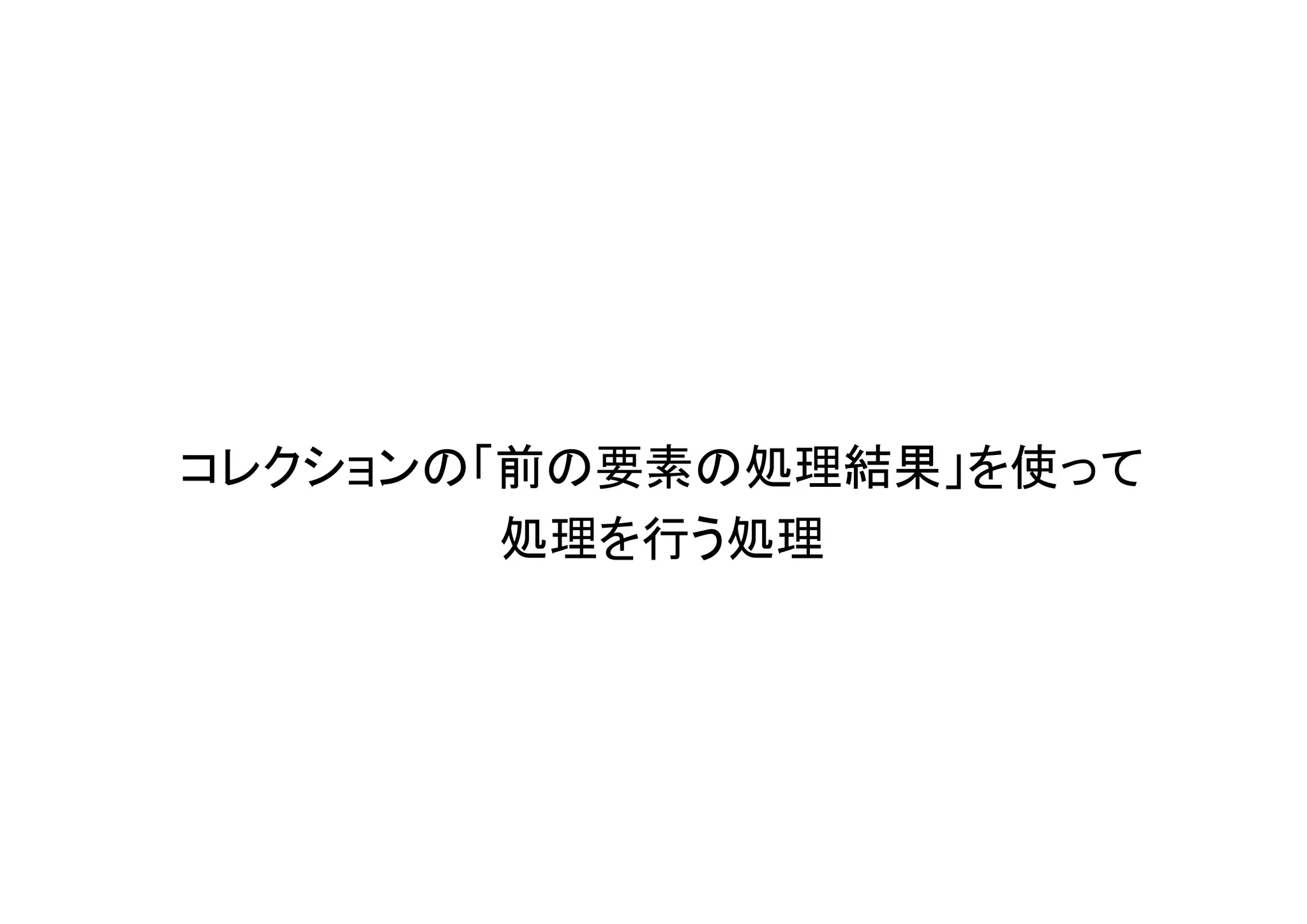 コレクションの「前の要素の処理結果」を使って
        処理を行う処理
 