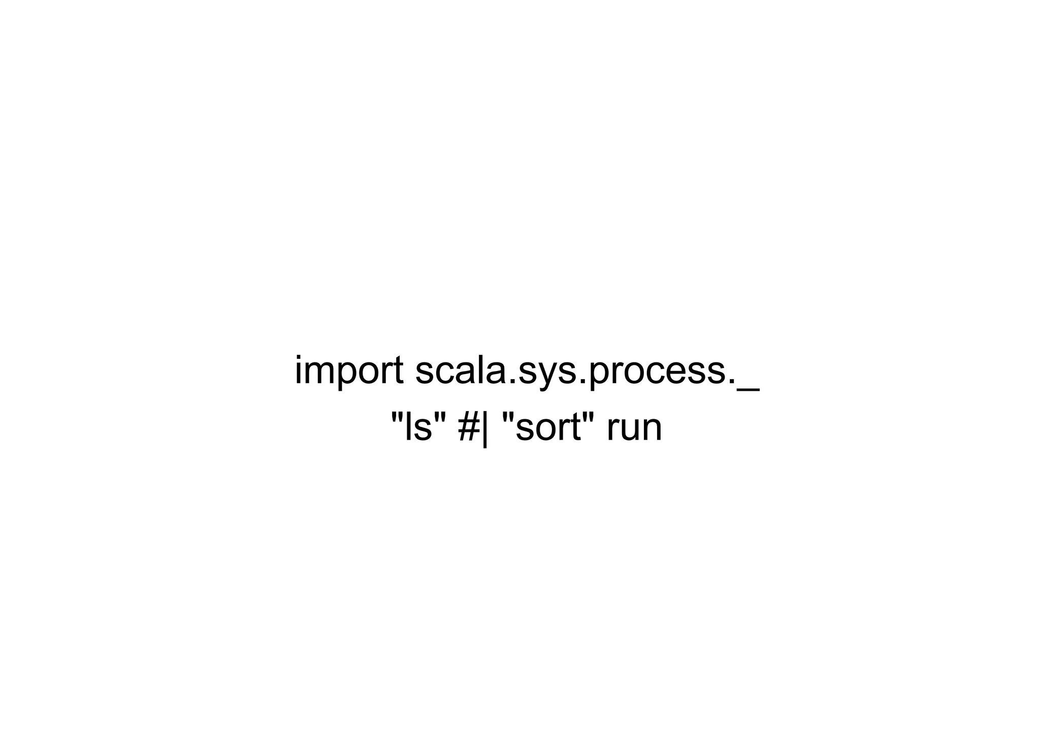 import scala.sys.process._
     "ls" #| "sort" run
 