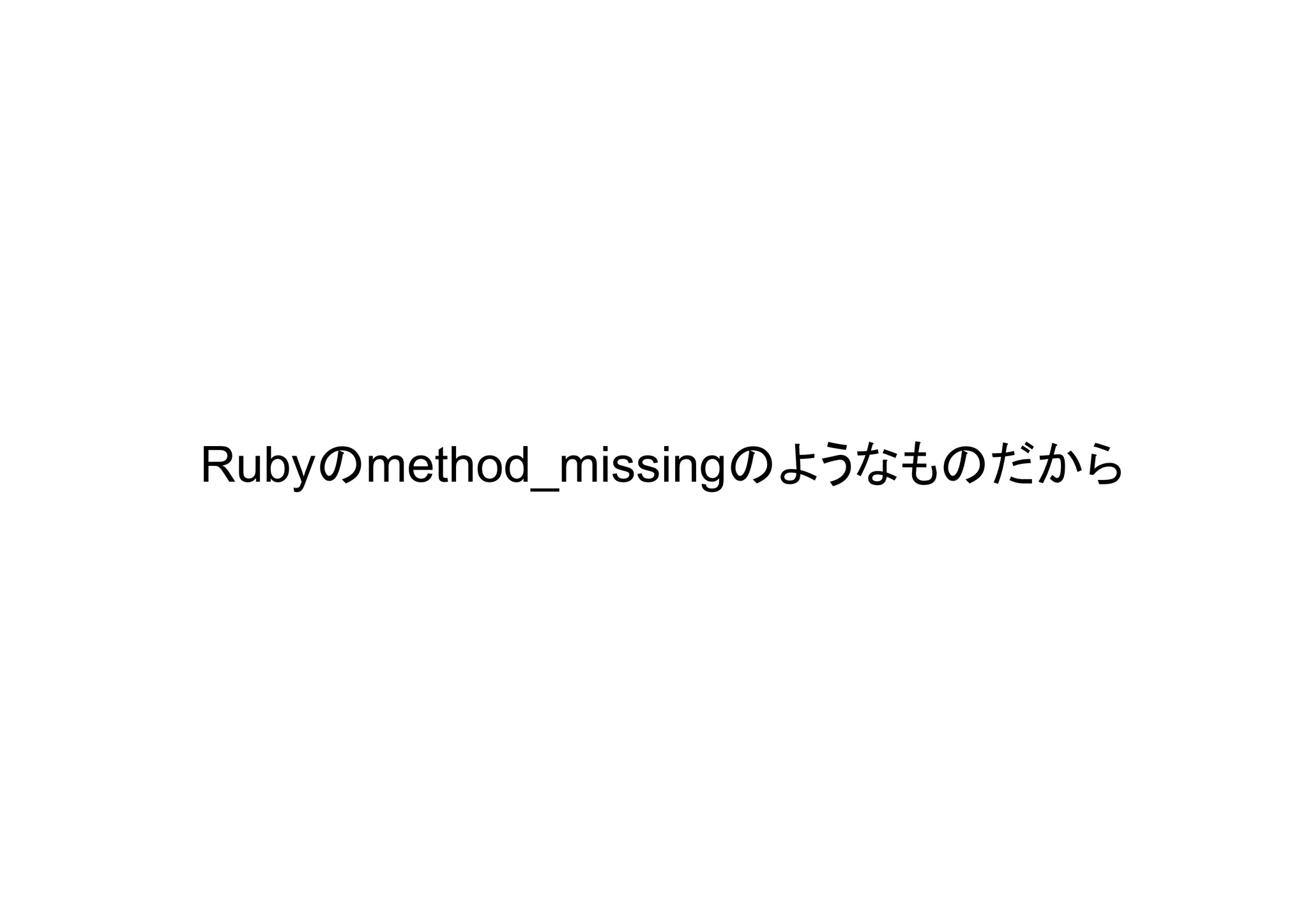 Rubyのmethod_missingのようなものだから
 