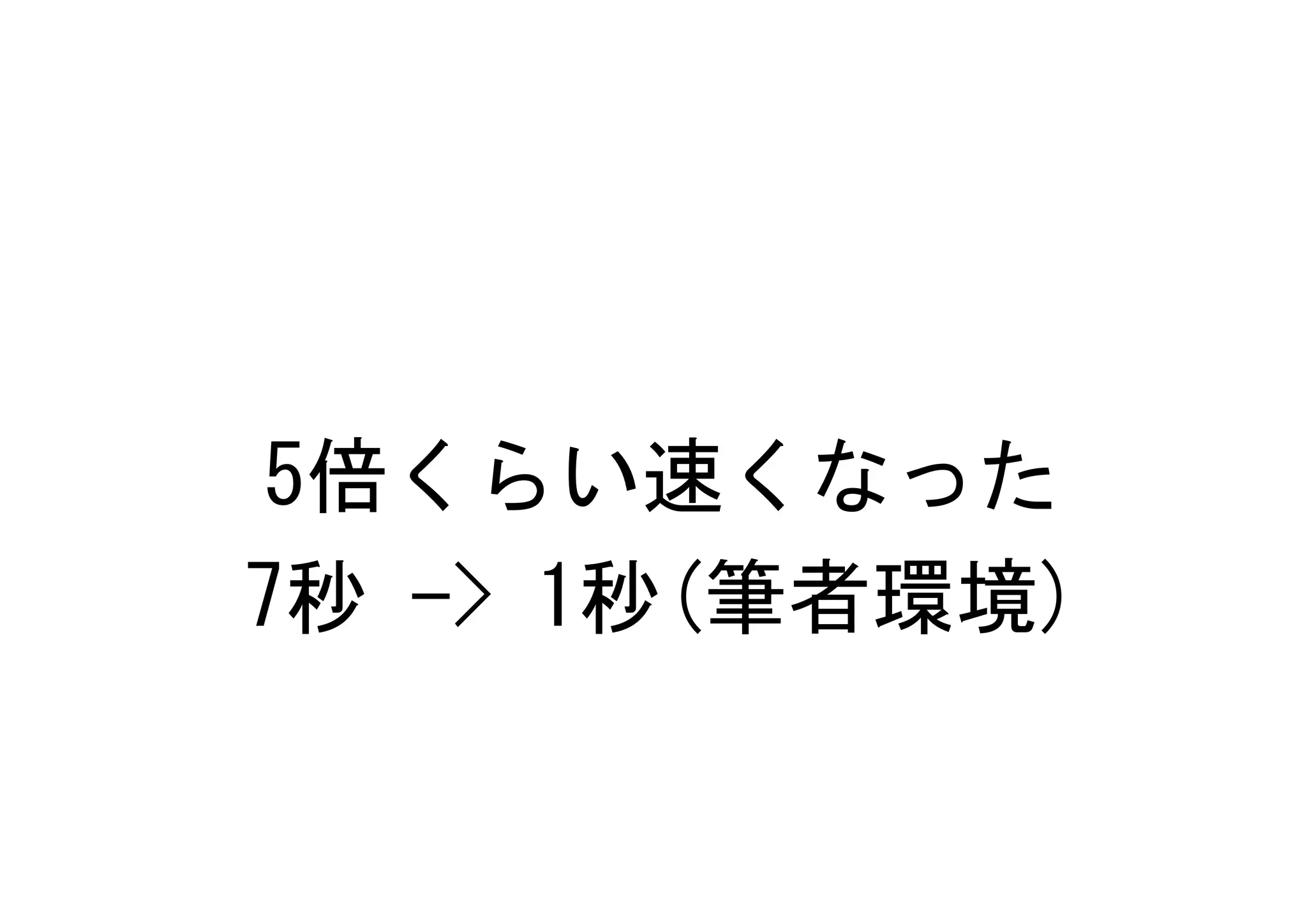 5倍くらい速くなった
7秒 -> 1秒(筆者環境)
 