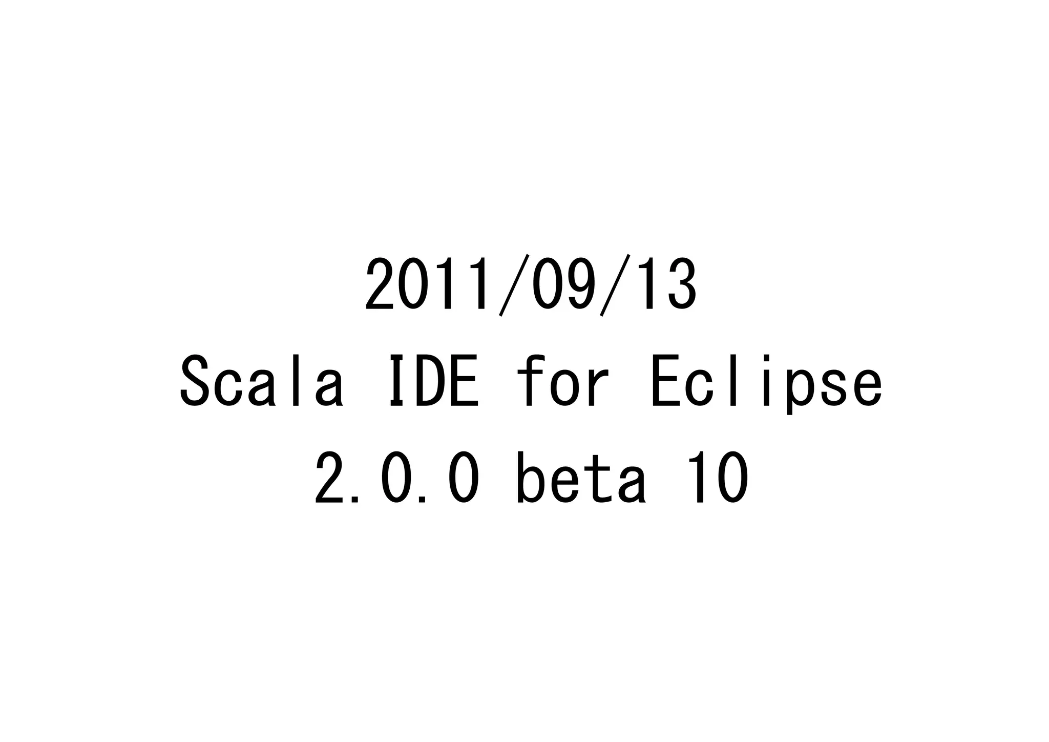 2011/09/13
Scala IDE for Eclipse
    2.0.0 beta 10
 