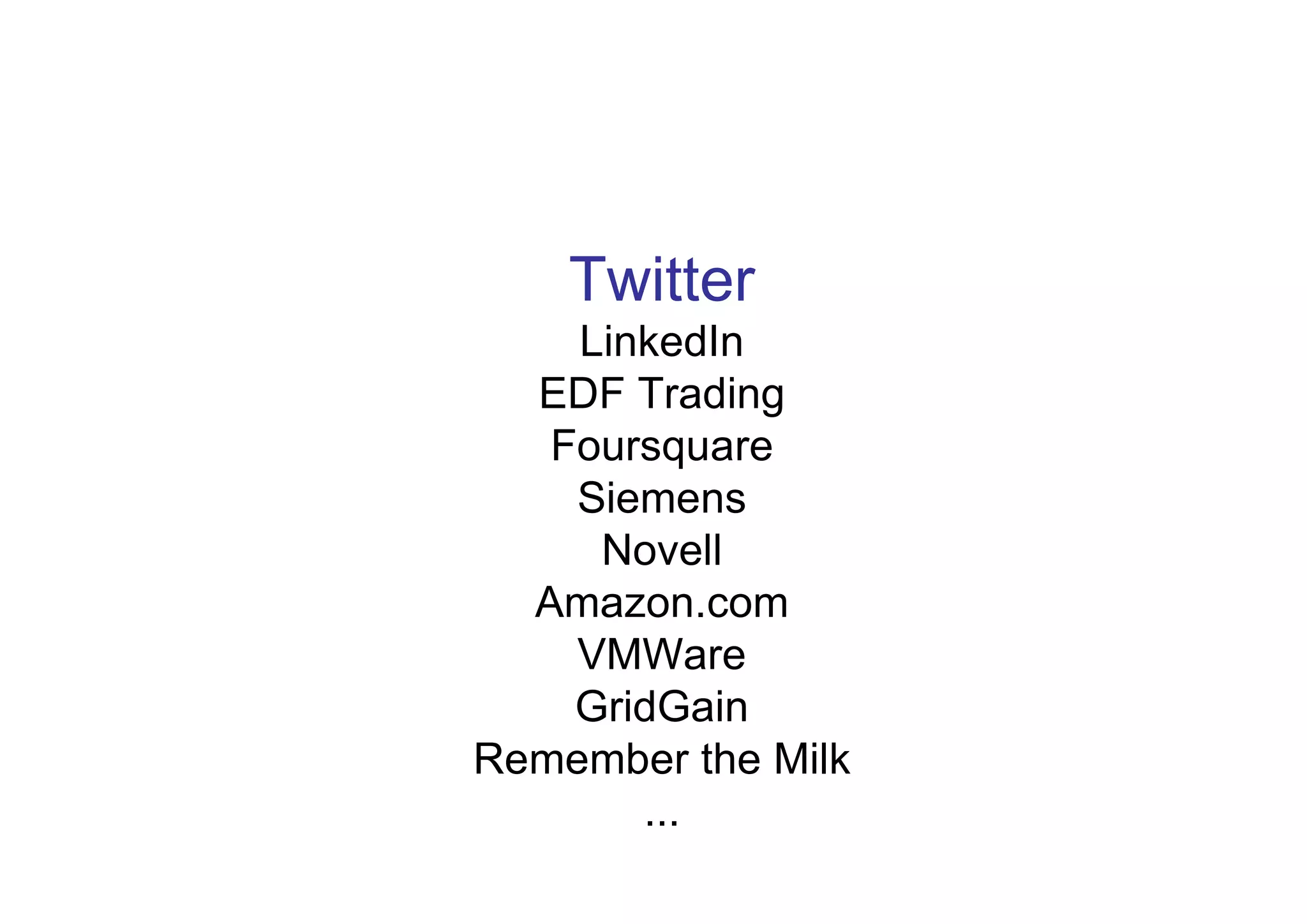 Twitter
    LinkedIn
  EDF Trading
   Foursquare
    Siemens
     Novell
  Amazon.com
    VMWare
    GridGain
Remember the Milk
       ...
 