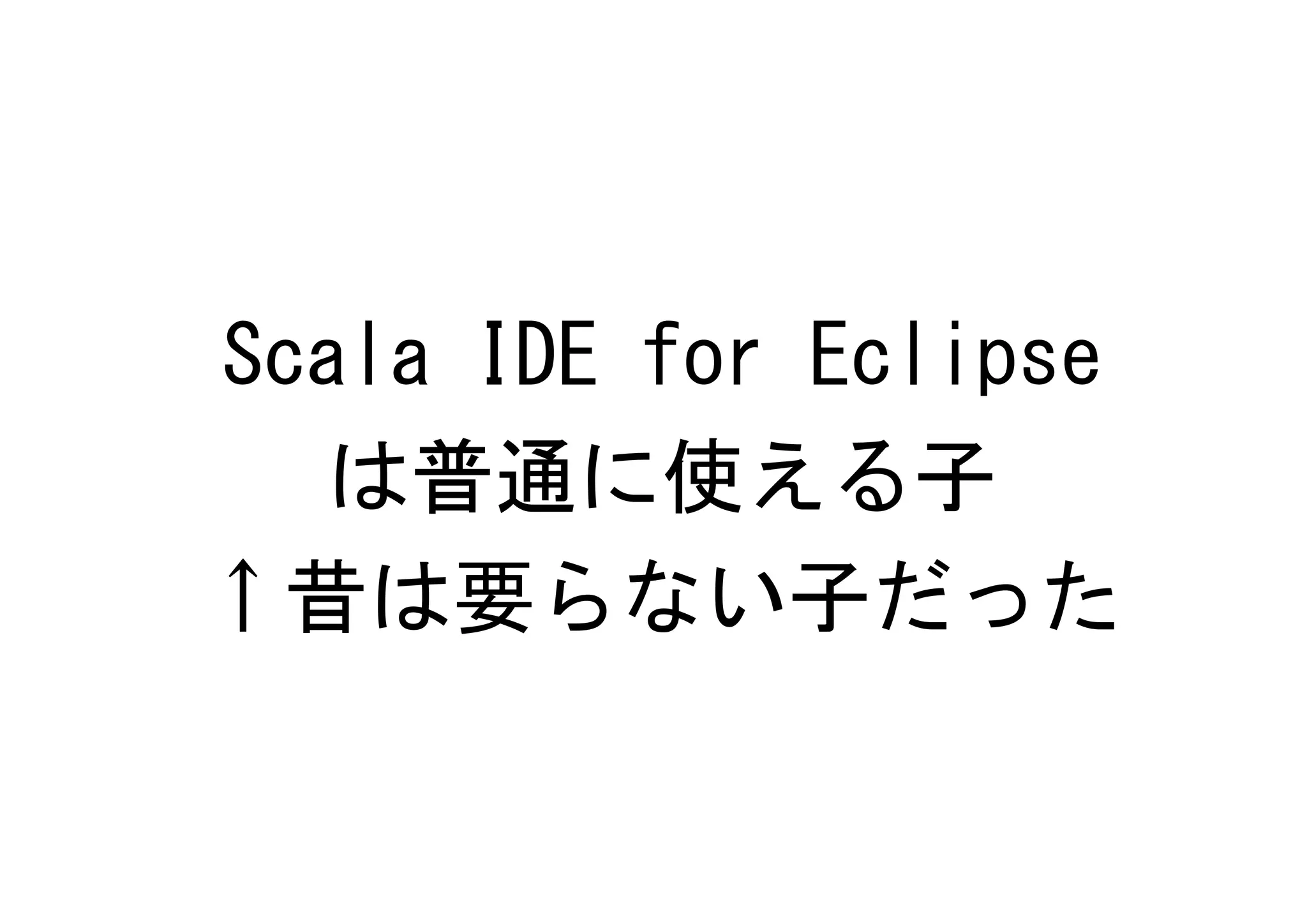 Scala IDE for Eclipse
  は普通に使える子
↑昔は要らない子だった
 