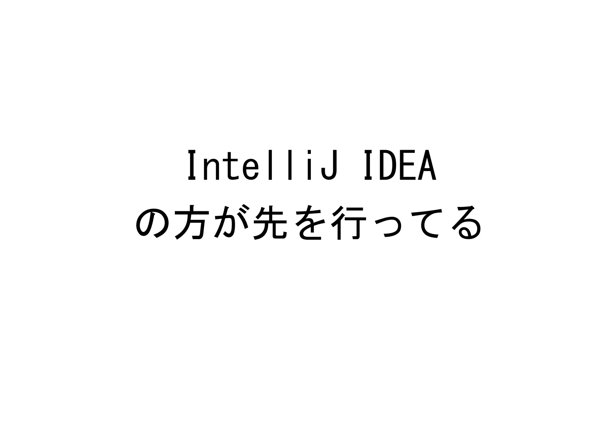 IntelliJ IDEA
の方が先を行ってる
 