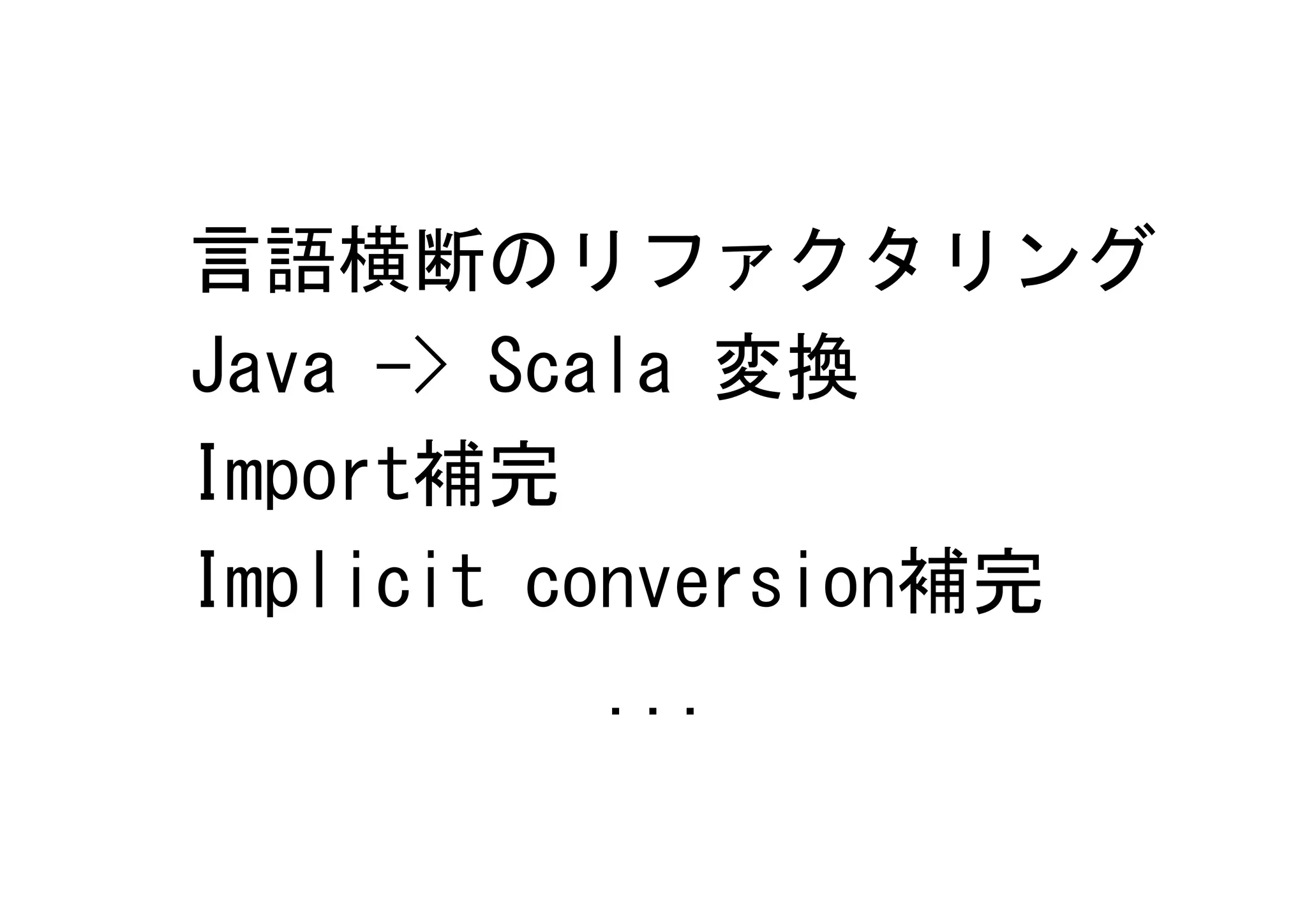 言語横断のリファクタリング
Java -> Scala 変換
Import補完
Implicit conversion補完
           ...
 