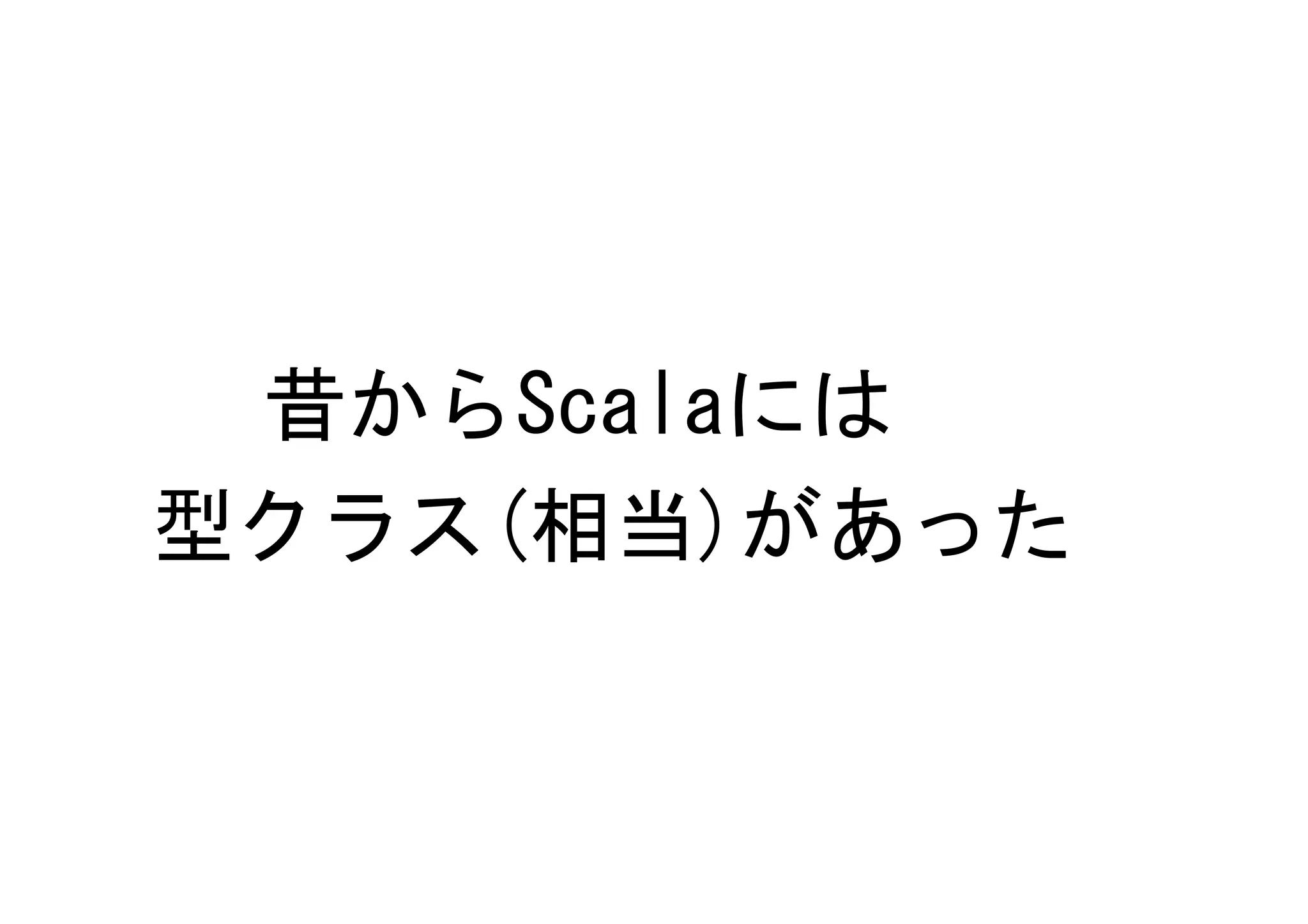 昔からScalaには
型クラス(相当)があった
 