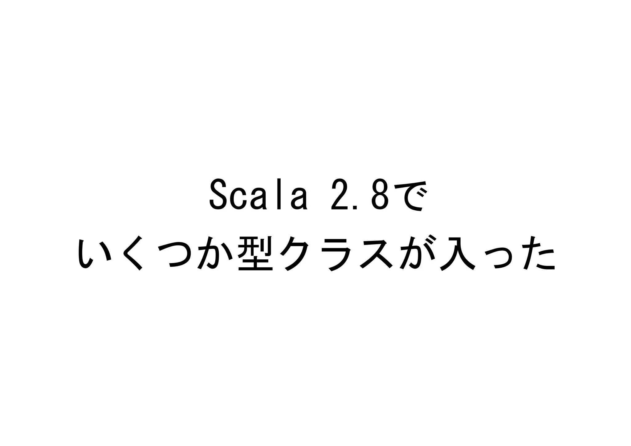 Scala 2.8で
いくつか型クラスが入った
 