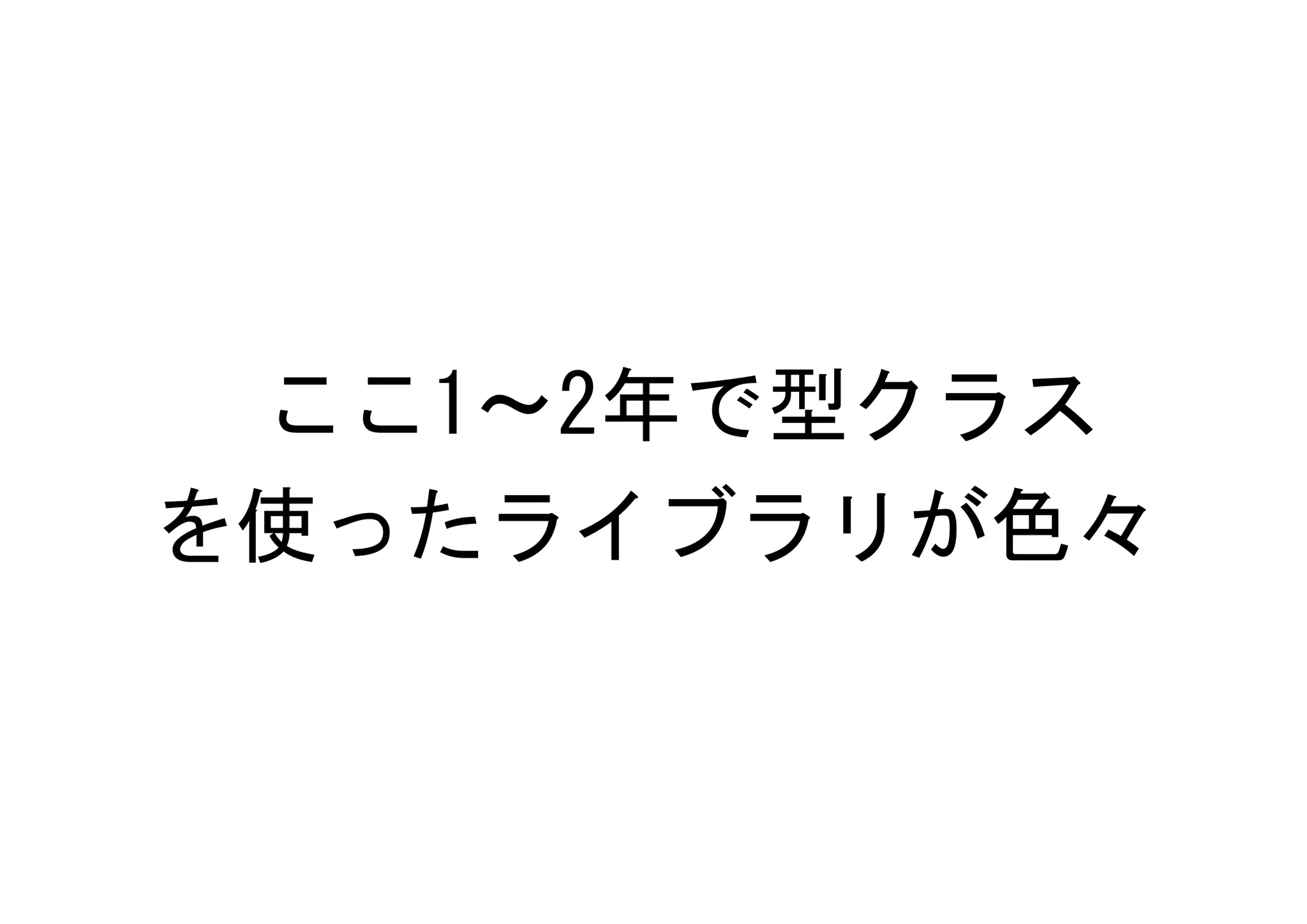 ここ1～2年で型クラス
を使ったライブラリが色々
 