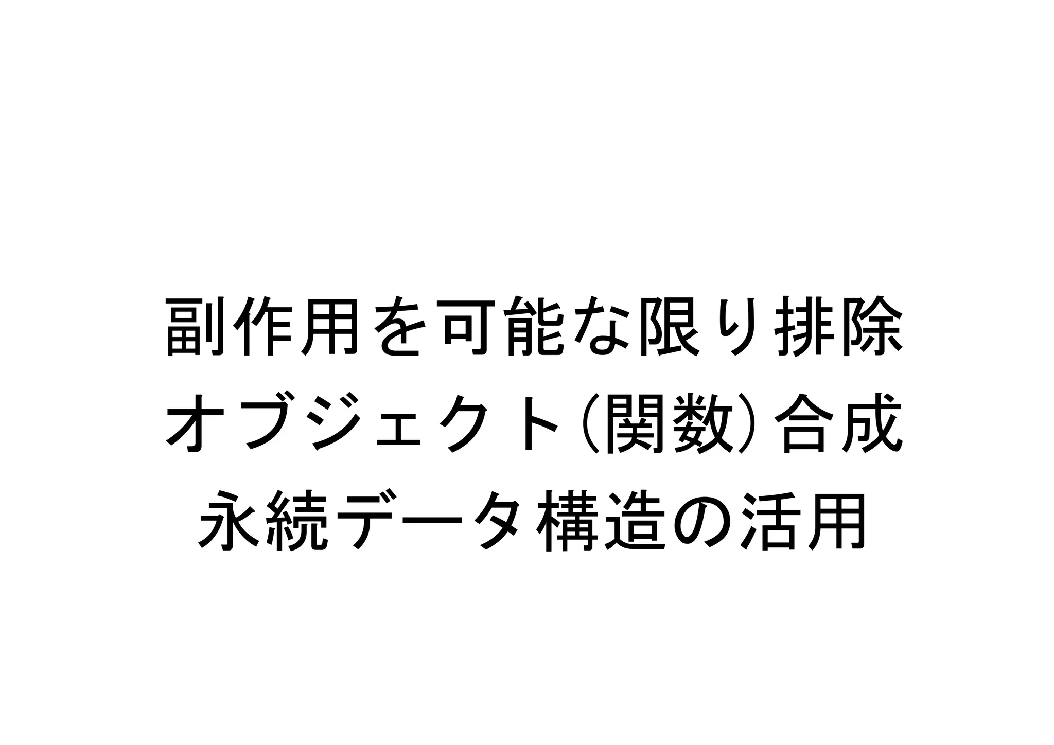 副作用を可能な限り排除
オブジェクト(関数)合成
 永続データ構造の活用
 