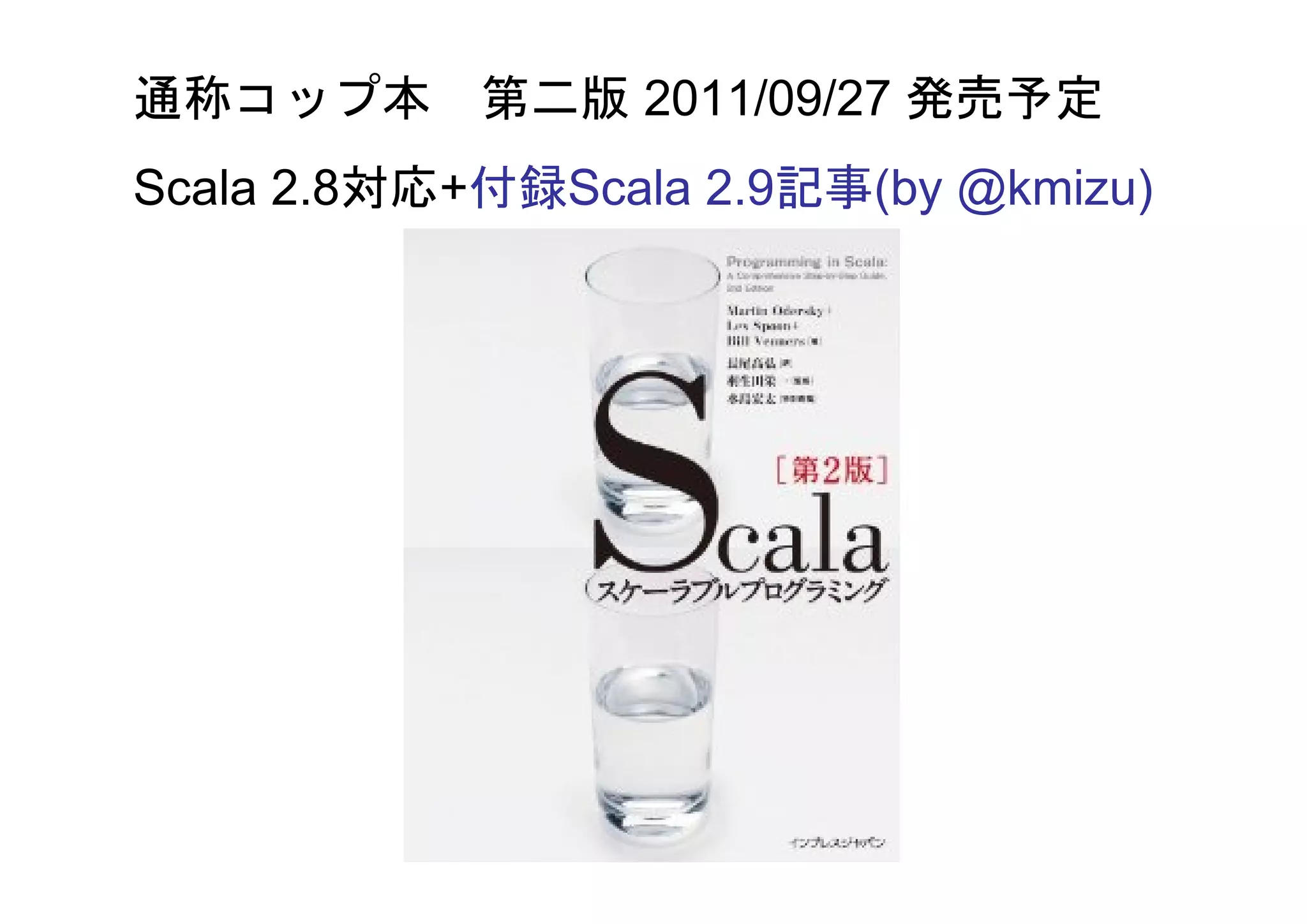 通称コップ本 第二版 2011/09/27 発売予定
Scala 2.8対応+付録Scala 2.9記事(by @kmizu)
 