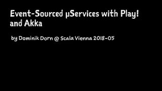 Event-Sourced µServices with Play!
and Akka
by Dominik Dorn @ Scala Vienna 2018-05
 