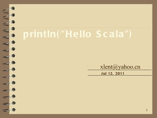 println(&quot;Hello Scala&quot;) [email_address] Jul 12, 2011 