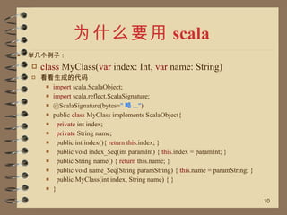 为什么要用 scala <ul><li>举几个例子： </li></ul><ul><ul><li>class  MyClass( var  index: Int,  var  name: String) </li></ul></ul><ul><...