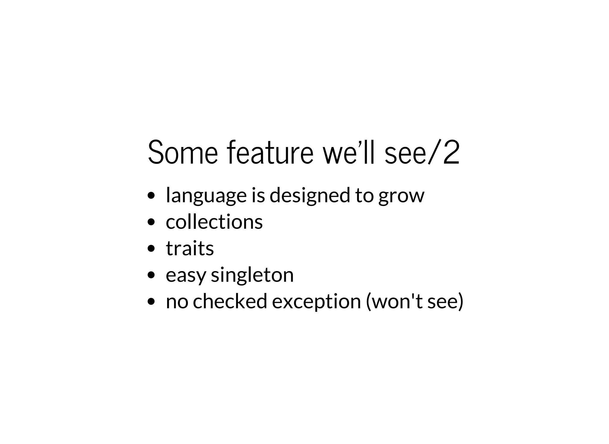 Some feature we'll see/2
language is designed to grow
collections
traits
easy singleton
no checked exception (won't see)
 