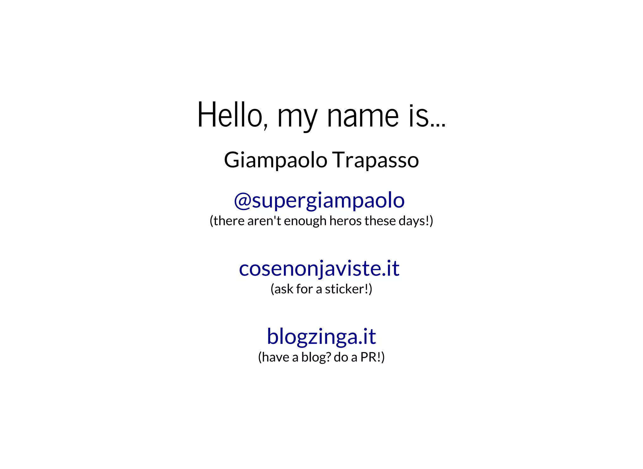 Hello, my name is...
Giampaolo Trapasso
(there aren't enough heros these days!)
@supergiampaolo
(ask for a sticker!)
cosenonjaviste.it
(have a blog? do a PR!)
blogzinga.it
 