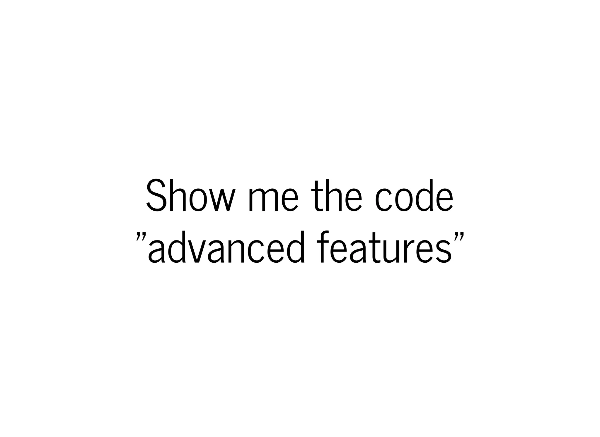 Show me the code
"advanced features"
 