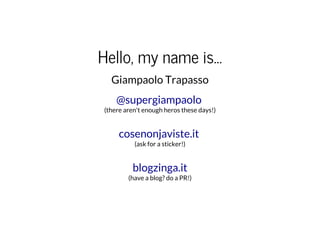 Hello, my name is...
Giampaolo Trapasso
(there aren't enough heros these days!)
@supergiampaolo
(ask for a sticker!)
cosenonjaviste.it
(have a blog? do a PR!)
blogzinga.it
 