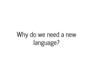 Why do we need a new
language?
 
