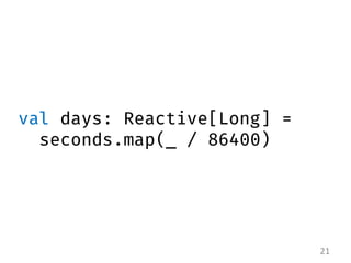 val days: Reactive[Long] = seconds.map(_ / 86400) 
21  